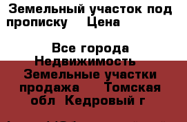 Земельный участок под прописку. › Цена ­ 350 000 - Все города Недвижимость » Земельные участки продажа   . Томская обл.,Кедровый г.